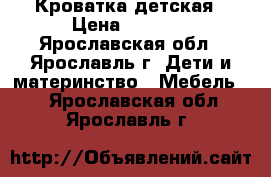 Кроватка детская › Цена ­ 4 500 - Ярославская обл., Ярославль г. Дети и материнство » Мебель   . Ярославская обл.,Ярославль г.